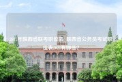2017年陕西省联考职位表_陕西省公务员考试职位表2021有哪些？