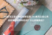 2018黑龙江省公考指标职位表_2023黑龙江省公务员招考计划何时启动？什么时候报名？
